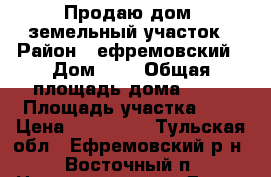 Продаю дом, земельный участок › Район ­ ефремовский › Дом ­ 4 › Общая площадь дома ­ 56 › Площадь участка ­ 5 › Цена ­ 850 000 - Тульская обл., Ефремовский р-н, Восточный п. Недвижимость » Дома, коттеджи, дачи продажа   . Тульская обл.